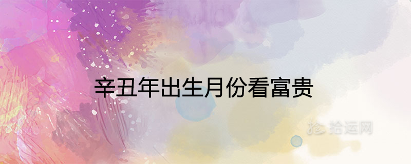Xin Chou year birth month to see wealth