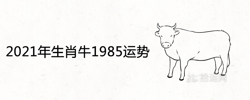 2021 Zodiac Ox 1985 Horoscope Detailed Explanation