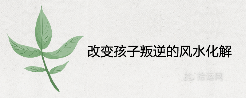Change the feng shui solution to children’s rebellion